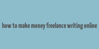 how to make money freelance writing online