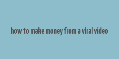 how to make money from a viral video