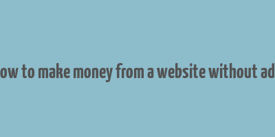 how to make money from a website without ads