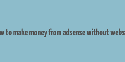 how to make money from adsense without website