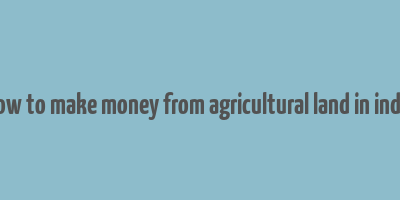 how to make money from agricultural land in india