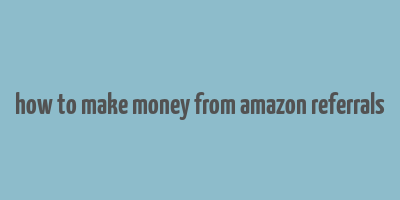 how to make money from amazon referrals