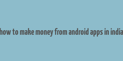 how to make money from android apps in india