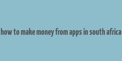 how to make money from apps in south africa