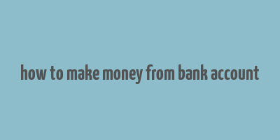 how to make money from bank account