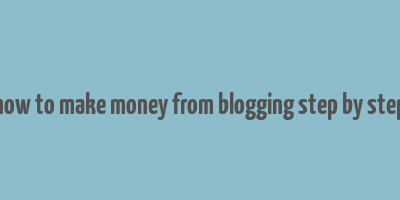 how to make money from blogging step by step