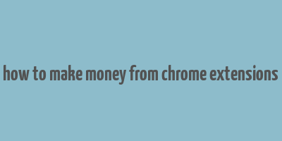 how to make money from chrome extensions