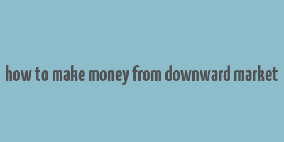 how to make money from downward market