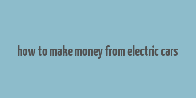 how to make money from electric cars