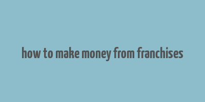 how to make money from franchises