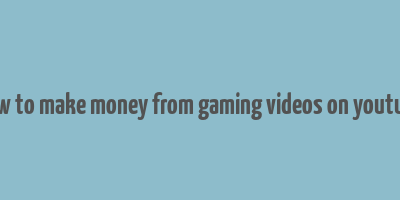 how to make money from gaming videos on youtube