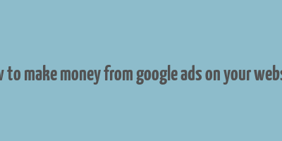 how to make money from google ads on your website