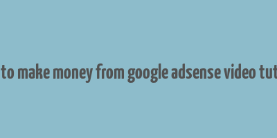 how to make money from google adsense video tutorial