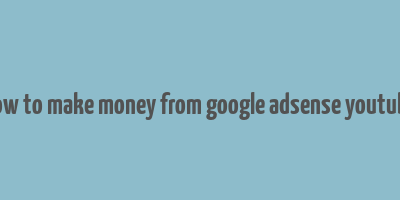 how to make money from google adsense youtube