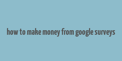 how to make money from google surveys