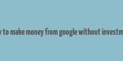 how to make money from google without investment