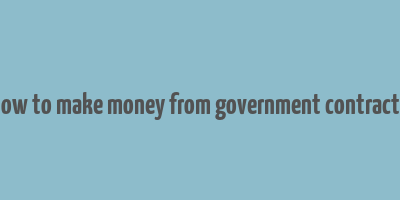 how to make money from government contracts