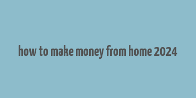 how to make money from home 2024