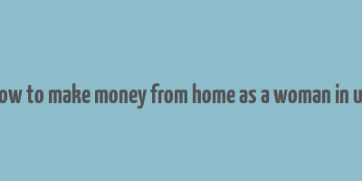 how to make money from home as a woman in uk