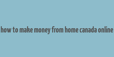 how to make money from home canada online