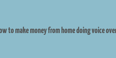 how to make money from home doing voice overs