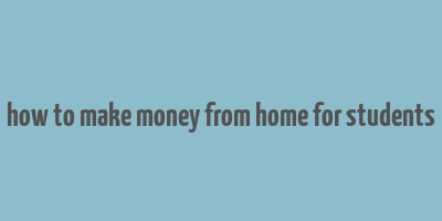 how to make money from home for students