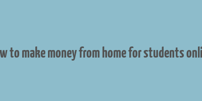 how to make money from home for students online