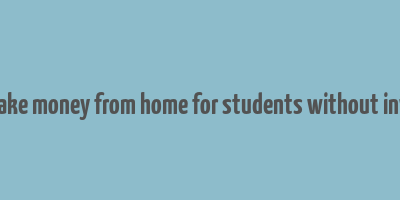 how to make money from home for students without investment