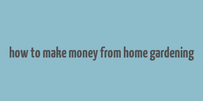 how to make money from home gardening