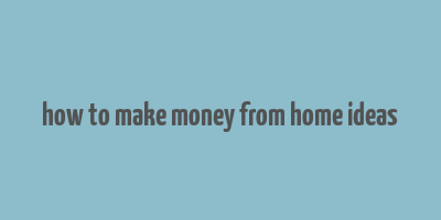 how to make money from home ideas