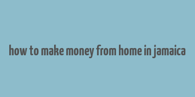 how to make money from home in jamaica