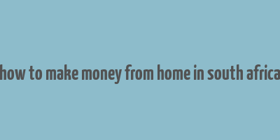 how to make money from home in south africa