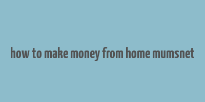 how to make money from home mumsnet