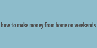 how to make money from home on weekends