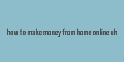 how to make money from home online uk