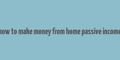 how to make money from home passive income