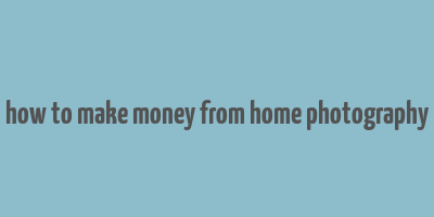 how to make money from home photography