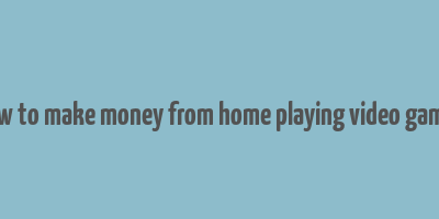 how to make money from home playing video games