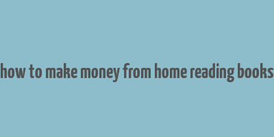 how to make money from home reading books