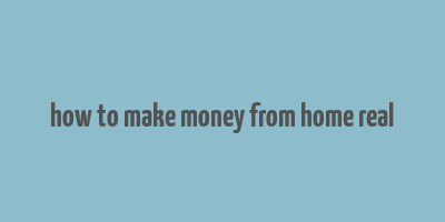 how to make money from home real