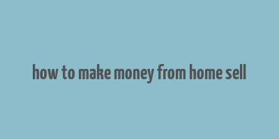 how to make money from home sell