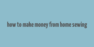 how to make money from home sewing