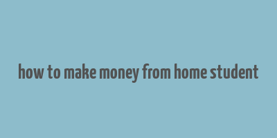 how to make money from home student