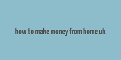 how to make money from home uk