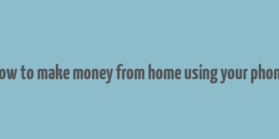 how to make money from home using your phone