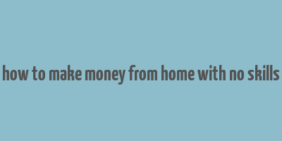 how to make money from home with no skills