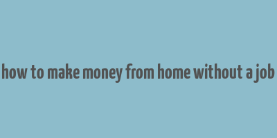 how to make money from home without a job