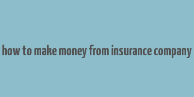 how to make money from insurance company