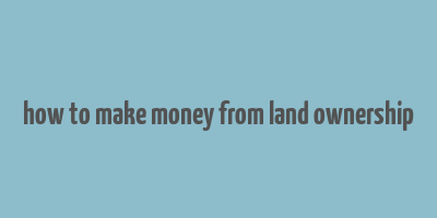 how to make money from land ownership