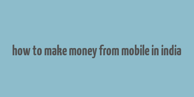 how to make money from mobile in india